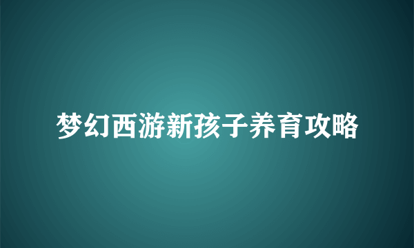 梦幻西游新孩子养育攻略