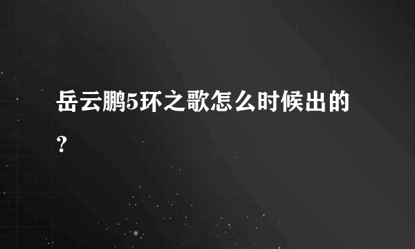 岳云鹏5环之歌怎么时候出的？