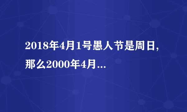 2018年4月1号愚人节是周日,那么2000年4月1⃣️号是周几?