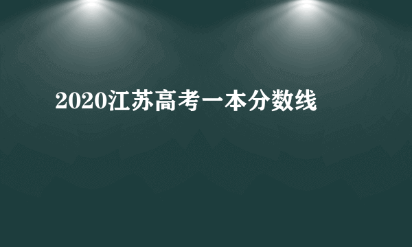 2020江苏高考一本分数线