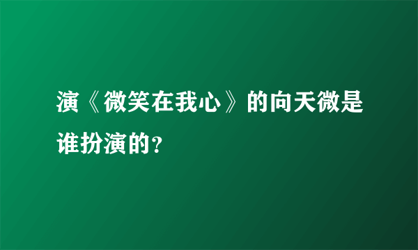 演《微笑在我心》的向天微是谁扮演的？