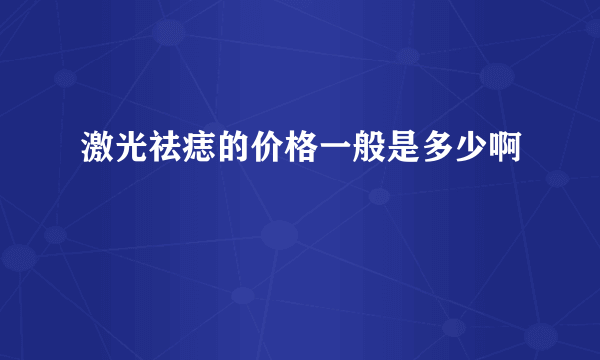 激光祛痣的价格一般是多少啊