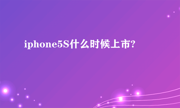 iphone5S什么时候上市?