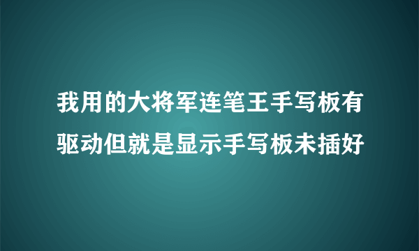 我用的大将军连笔王手写板有驱动但就是显示手写板未插好