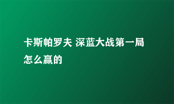 卡斯帕罗夫 深蓝大战第一局怎么赢的