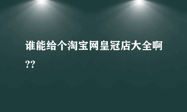 谁能给个淘宝网皇冠店大全啊??