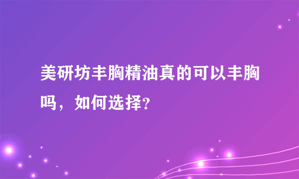 美研坊丰胸精油真的可以丰胸吗，如何选择？