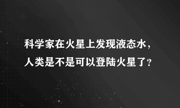 科学家在火星上发现液态水，人类是不是可以登陆火星了？