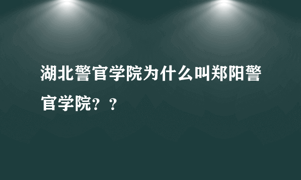 湖北警官学院为什么叫郑阳警官学院？？