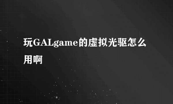 玩GALgame的虚拟光驱怎么用啊