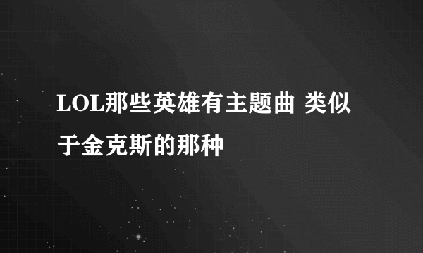 LOL那些英雄有主题曲 类似于金克斯的那种