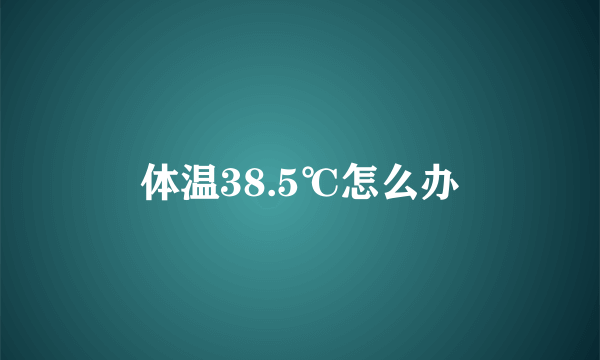 体温38.5℃怎么办