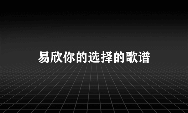 易欣你的选择的歌谱