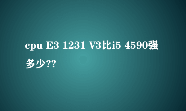 cpu E3 1231 V3比i5 4590强多少??