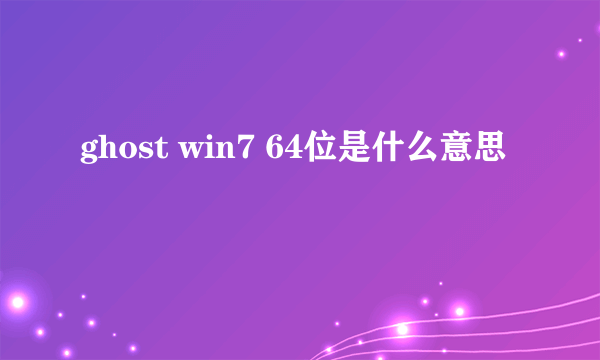 ghost win7 64位是什么意思