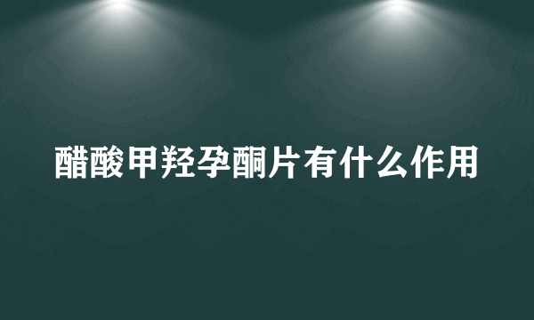 醋酸甲羟孕酮片有什么作用