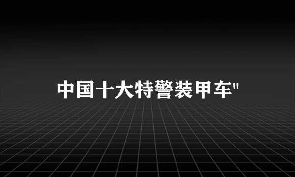 中国十大特警装甲车