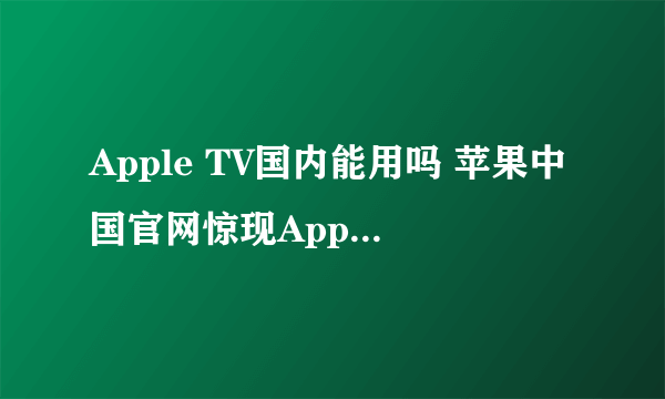 Apple TV国内能用吗 苹果中国官网惊现Apple TV国行