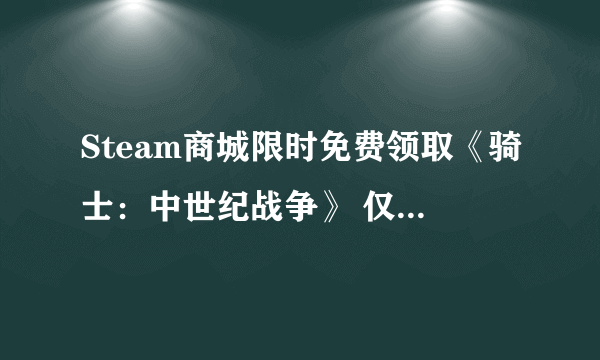 Steam商城限时免费领取《骑士：中世纪战争》 仅限一天 领取后终身拥有