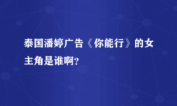 泰国潘婷广告《你能行》的女主角是谁啊？