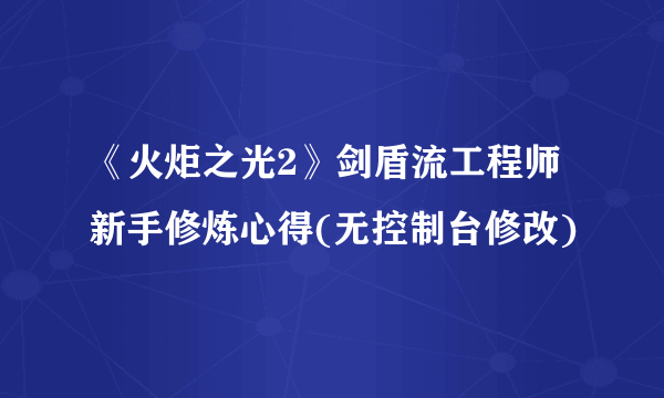 《火炬之光2》剑盾流工程师新手修炼心得(无控制台修改)