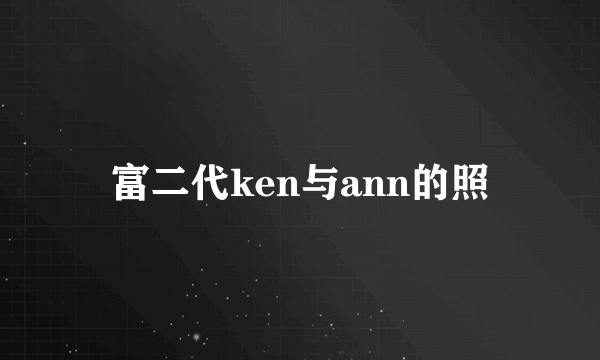 富二代ken与ann的照