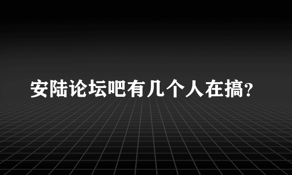 安陆论坛吧有几个人在搞？