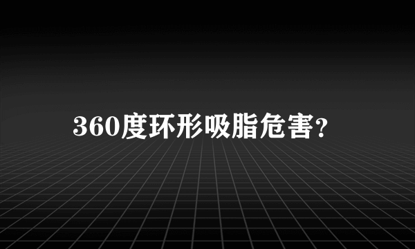 360度环形吸脂危害？