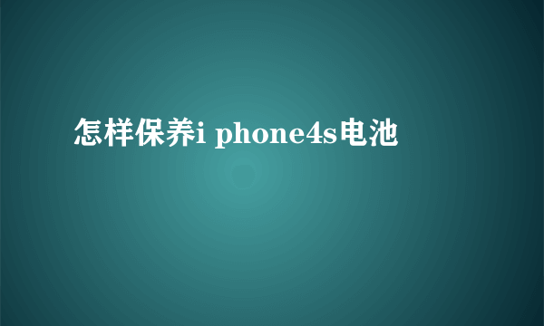 怎样保养i phone4s电池