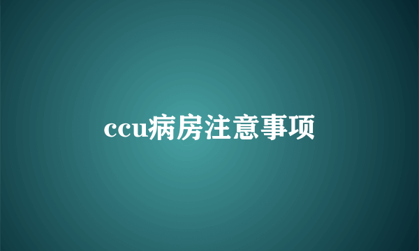 ccu病房注意事项