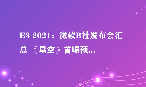 E3 2021：微软B社发布会汇总 《星空》首曝预告、《天外世界2》等新作公布