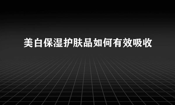 美白保湿护肤品如何有效吸收