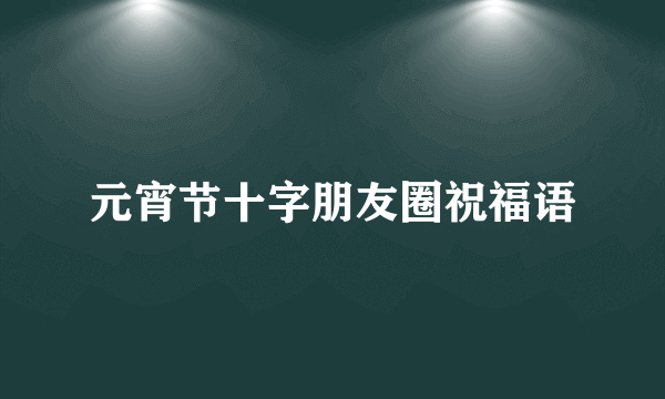 元宵节十字朋友圈祝福语