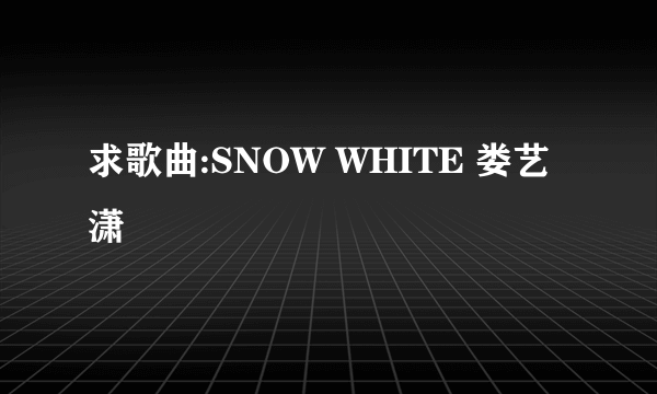 求歌曲:SNOW WHITE 娄艺潇