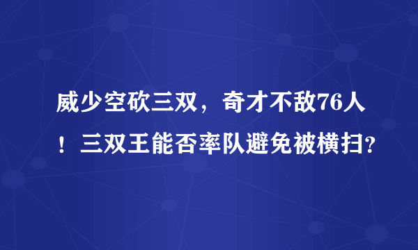 威少空砍三双，奇才不敌76人！三双王能否率队避免被横扫？