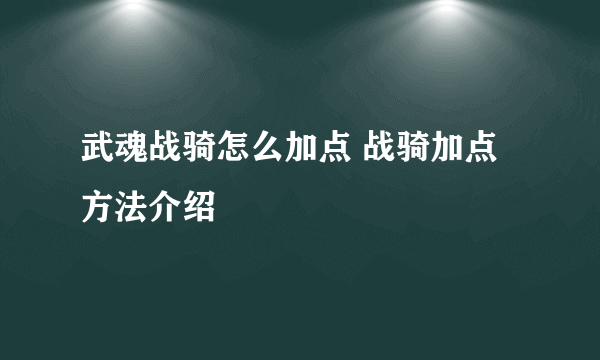 武魂战骑怎么加点 战骑加点方法介绍