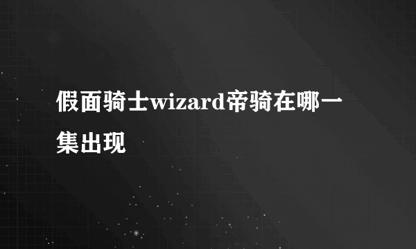 假面骑士wizard帝骑在哪一集出现