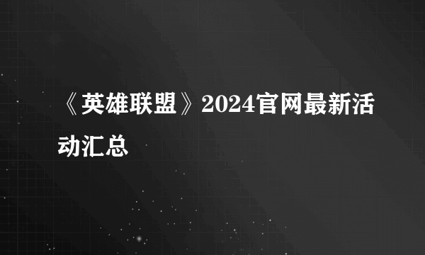 《英雄联盟》2024官网最新活动汇总