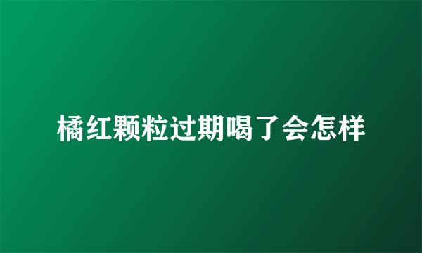 橘红颗粒过期喝了会怎样