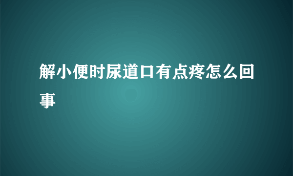 解小便时尿道口有点疼怎么回事