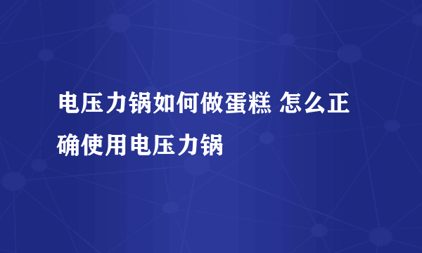 电压力锅如何做蛋糕 怎么正确使用电压力锅