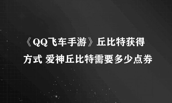 《QQ飞车手游》丘比特获得方式 爱神丘比特需要多少点券