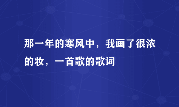 那一年的寒风中，我画了很浓的妆，一首歌的歌词