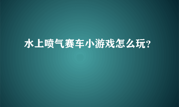 水上喷气赛车小游戏怎么玩？