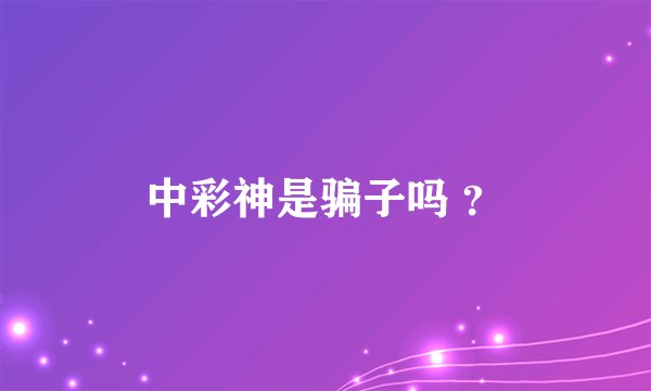 中彩神是骗子吗 ？