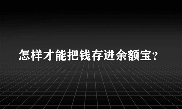 怎样才能把钱存进余额宝？