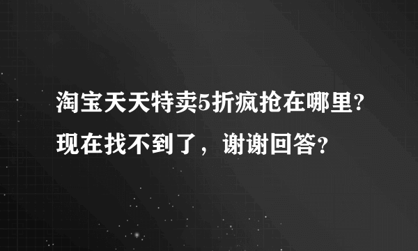 淘宝天天特卖5折疯抢在哪里?现在找不到了，谢谢回答？