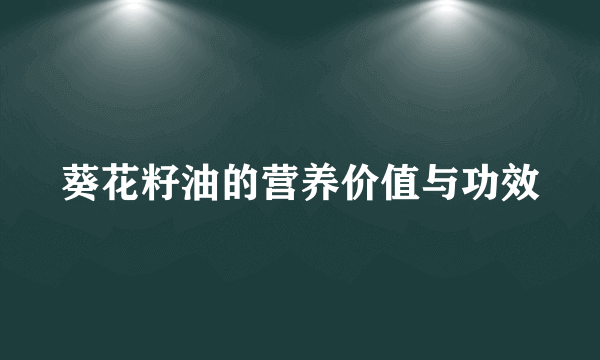 葵花籽油的营养价值与功效