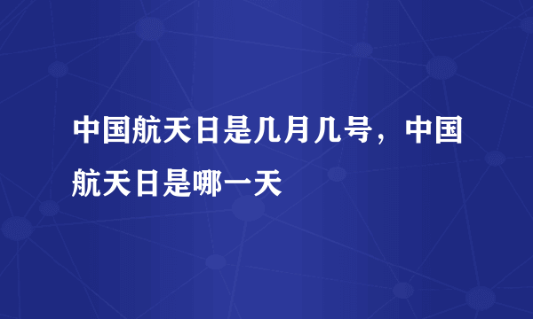 中国航天日是几月几号，中国航天日是哪一天