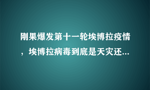 刚果爆发第十一轮埃博拉疫情，埃博拉病毒到底是天灾还是人祸？